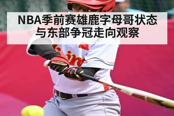 NBA季前赛雄鹿字母哥状态与东部争冠走向观察