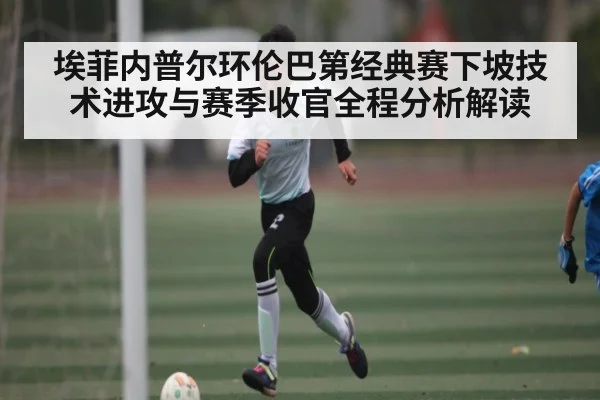 埃菲内普尔环伦巴第经典赛下坡技术进攻与赛季收官全程分析解读